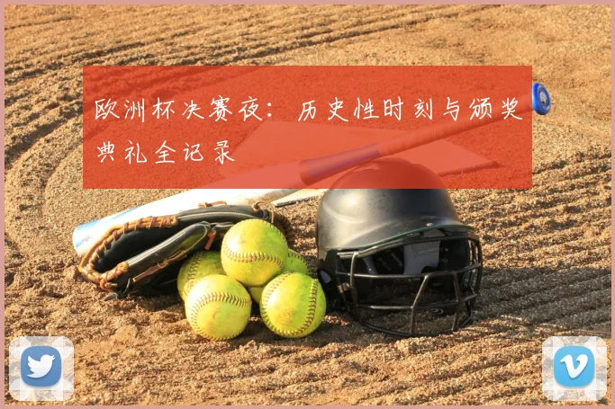 欧洲杯决赛夜：历史性时刻与颁奖典礼全记录