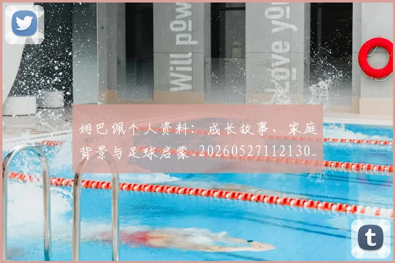 姆巴佩个人资料：成长故事、家庭背景与足球启蒙_20260527112130_20260703231331