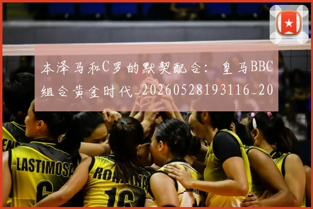 本泽马和C罗的默契配合:皇马BBC组合黄金时代_20260528193116_20260707021804