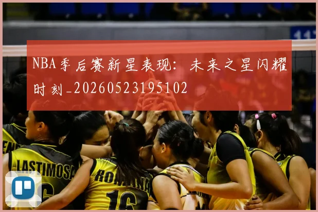 NBA季后赛新星表现：未来之星闪耀时刻_20260523195102