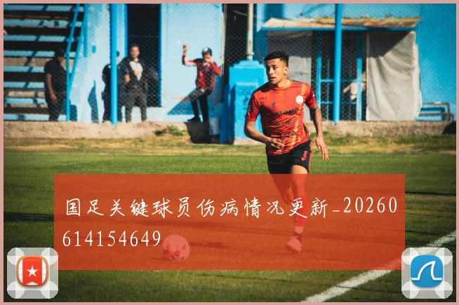 国足关键球员伤病情况更新_20260614154649