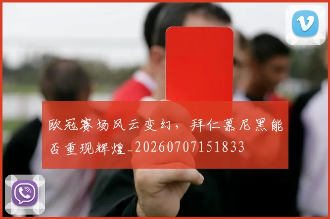欧冠赛场风云变幻,拜仁慕尼黑能否重现辉煌_20260707151833