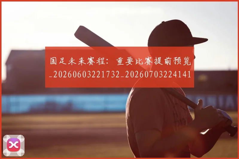 国足未来赛程:重要比赛提前预览_20260603221732_20260703224141