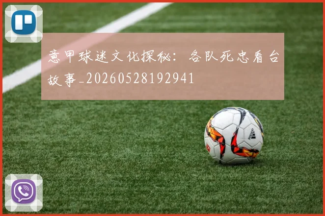 意甲球迷文化探秘:各队死忠看台故事_20260528192941