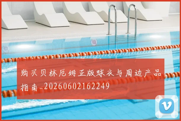 购买贝林厄姆正版球衣与周边产品指南_20260602162249