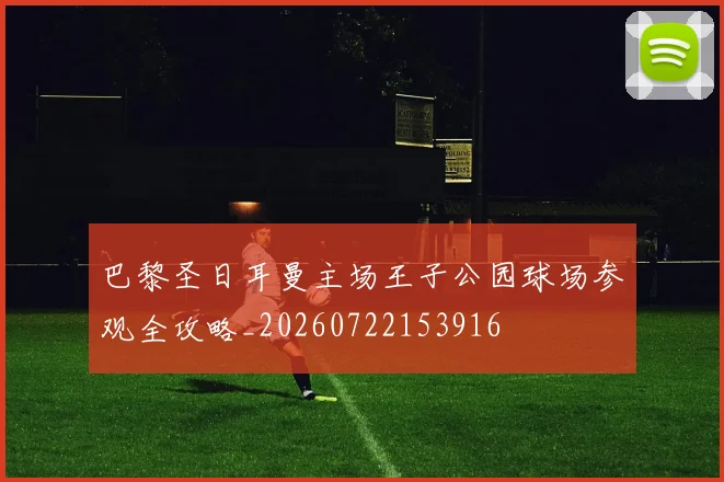巴黎圣日耳曼主场王子公园球场参观全攻略_20260722153916