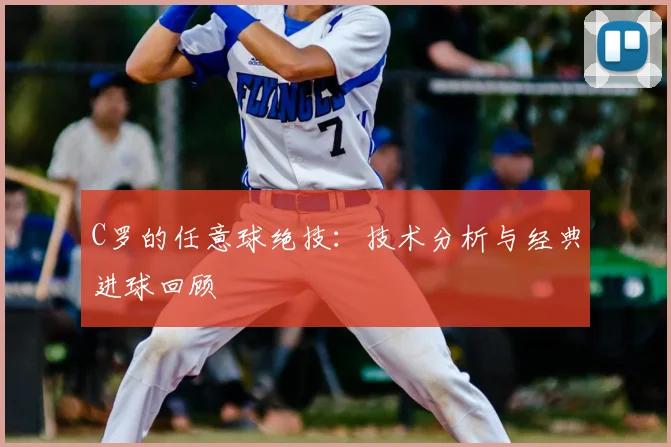 C罗的任意球绝技：技术分析与经典进球回顾