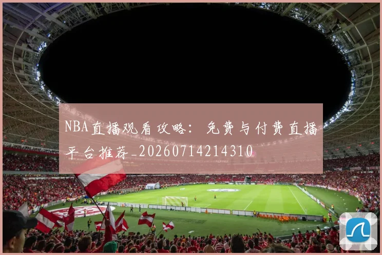 NBA直播观看攻略:免费与付费直播平台推荐_20260714214310