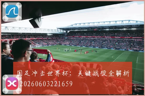 国足冲击世界杯：关键战役全解析_20260603221659
