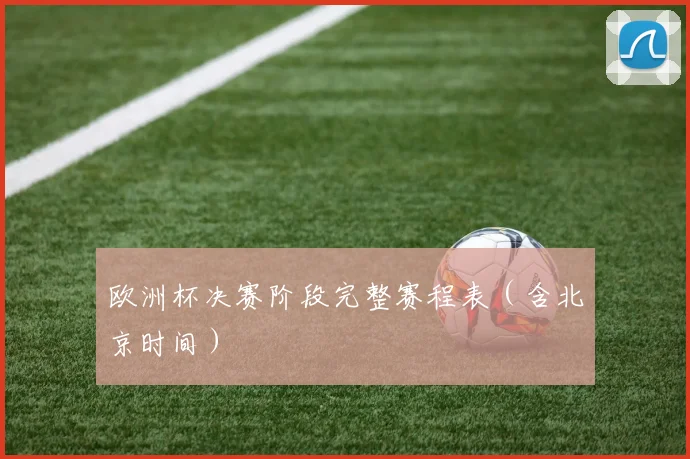 欧洲杯决赛阶段完整赛程表（含北京时间）