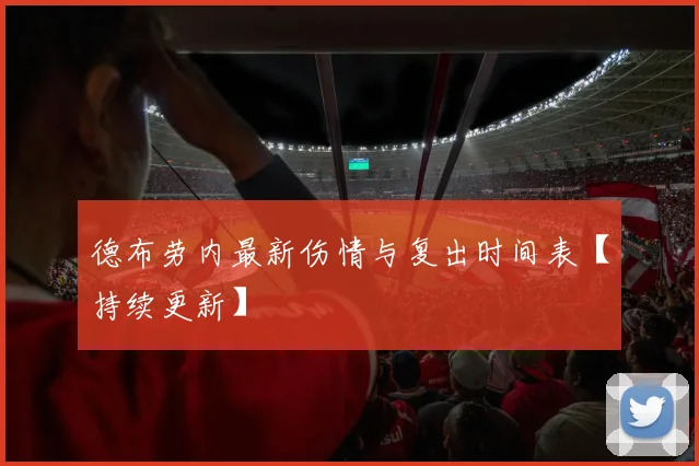 德布劳内最新伤情与复出时间表【持续更新】