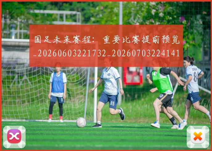 国足未来赛程:重要比赛提前预览_20260603221732_20260703224141