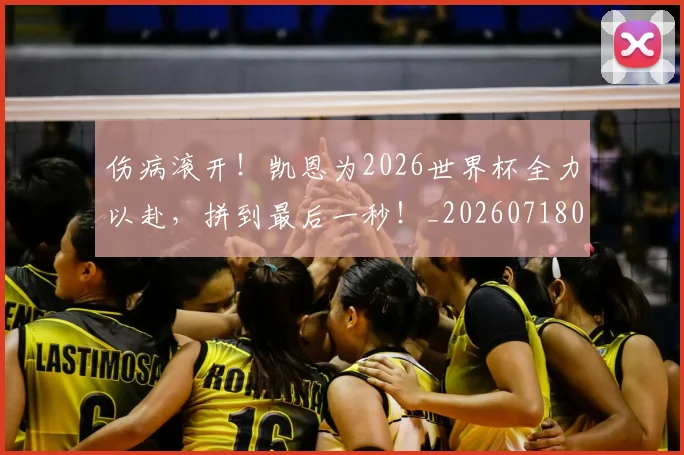 伤病滚开!凯恩为2026世界杯全力以赴,拼到最后一秒!_20260718003309