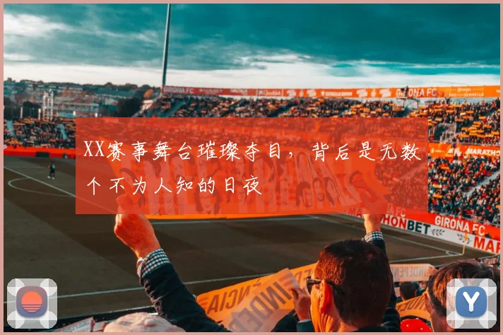 XX赛事舞台璀璨夺目，背后是无数个不为人知的日夜