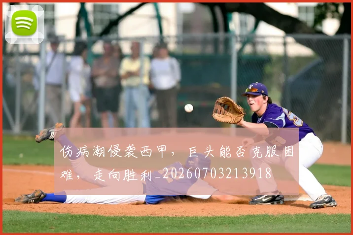 伤病潮侵袭西甲，巨头能否克服困难，走向胜利_20260703213918