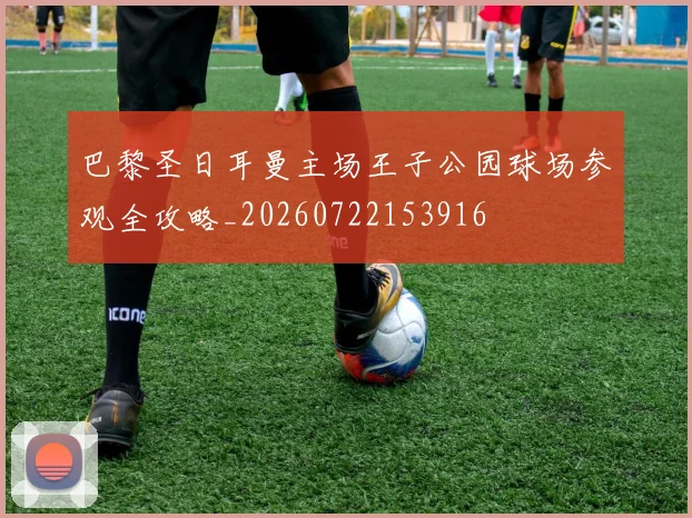 巴黎圣日耳曼主场王子公园球场参观全攻略_20260722153916