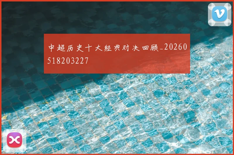 中超历史十大经典对决回顾_20260518203227