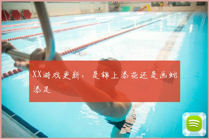 XX游戏更新,是锦上添花还是画蛇添足