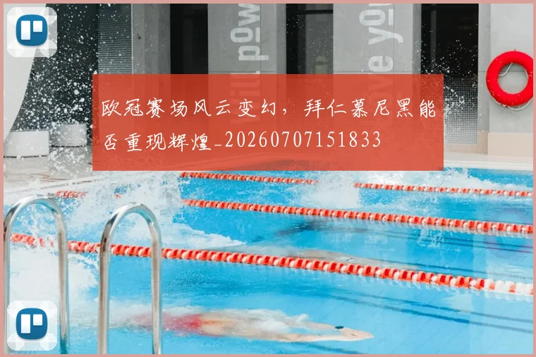 欧冠赛场风云变幻,拜仁慕尼黑能否重现辉煌_20260707151833