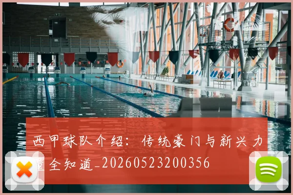 西甲球队介绍：传统豪门与新兴力量全知道_20260523200356