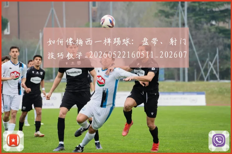 如何像梅西一样踢球：盘带、射门技巧教学_20260522160511_20260720181539