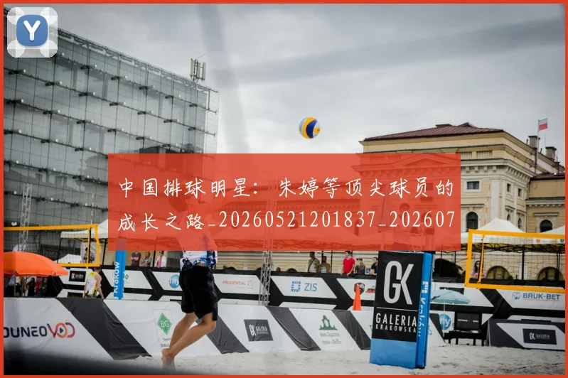 中国排球明星:朱婷等顶尖球员的成长之路_20260521201837_20260716182115