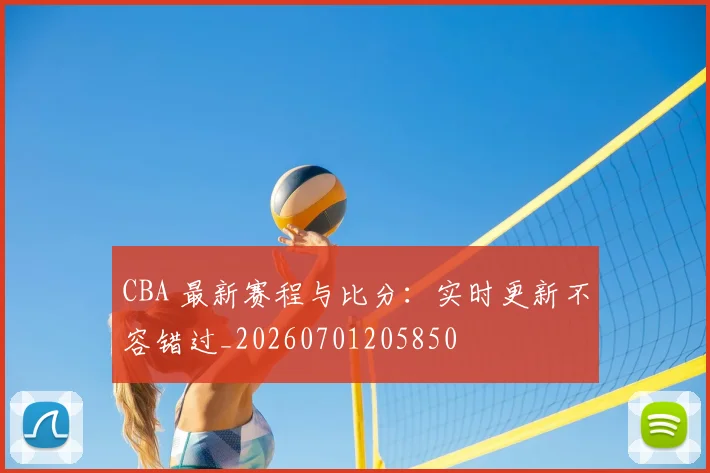 CBA 最新赛程与比分：实时更新不容错过_20260701205850