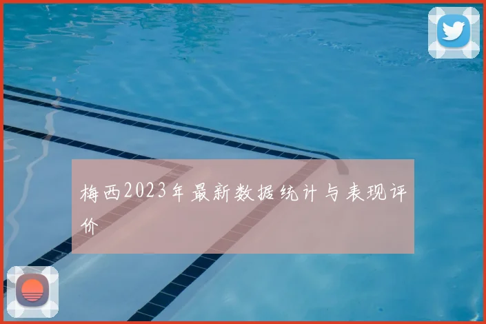 梅西2023年最新数据统计与表现评价