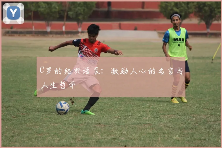 C罗的经典语录:激励人心的名言与人生哲学