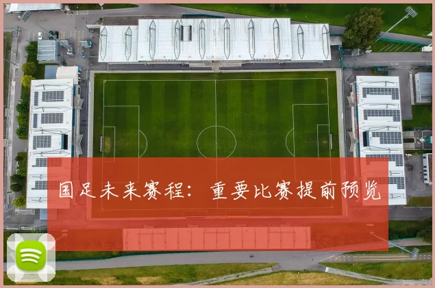 国足未来赛程:重要比赛提前预览