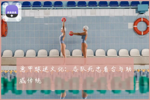 意甲球迷文化:各队死忠看台与助威传统