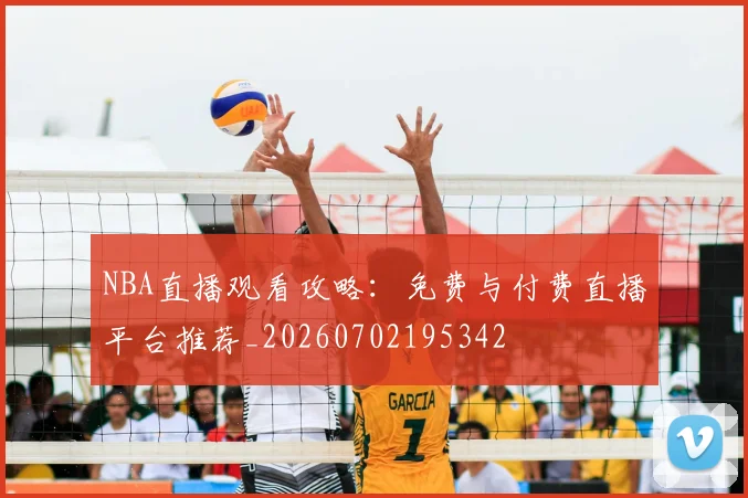 NBA直播观看攻略：免费与付费直播平台推荐_20260702195342
