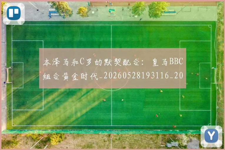 本泽马和C罗的默契配合:皇马BBC组合黄金时代_20260528193116_20260707021804