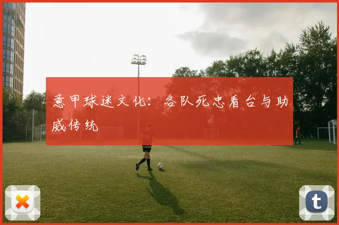 意甲球迷文化：各队死忠看台与助威传统