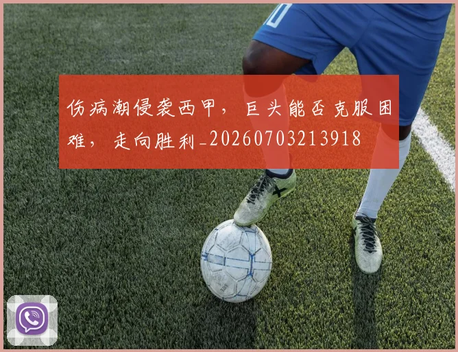 伤病潮侵袭西甲,巨头能否克服困难,走向胜利_20260703213918