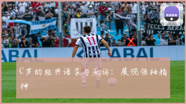 C罗的经典语录与采访：展现领袖精神