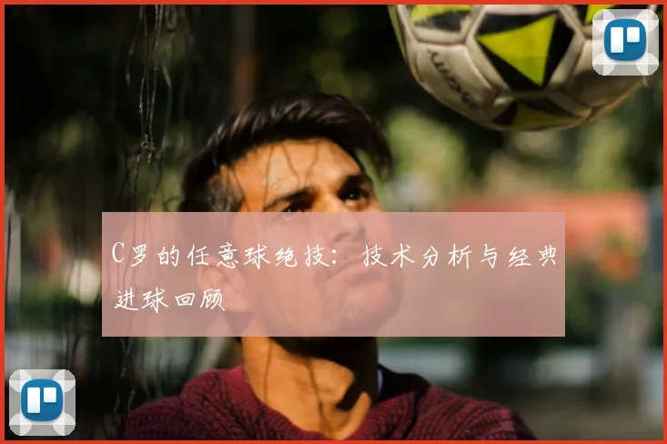 C罗的任意球绝技:技术分析与经典进球回顾