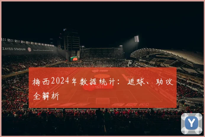 梅西2024年数据统计：进球、助攻全解析