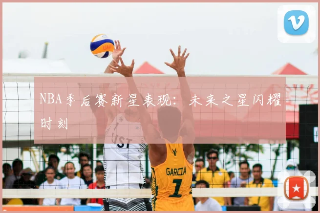 NBA季后赛新星表现:未来之星闪耀时刻