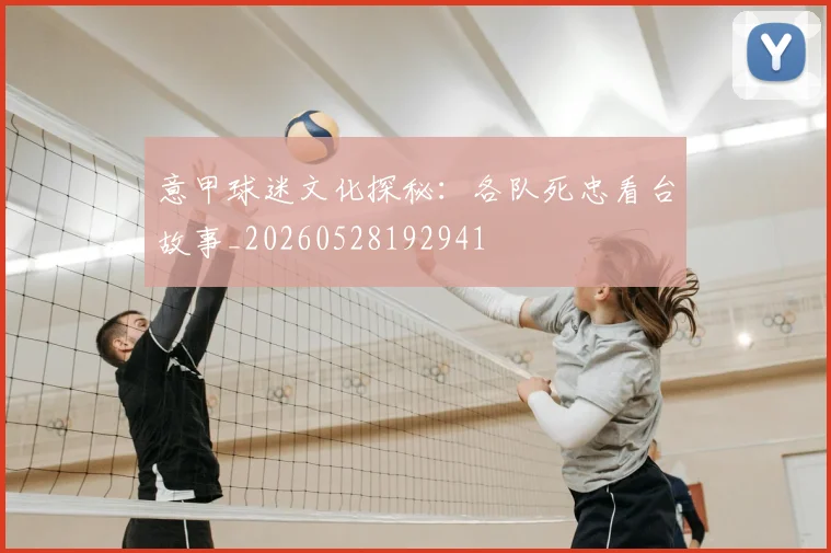 意甲球迷文化探秘:各队死忠看台故事_20260528192941