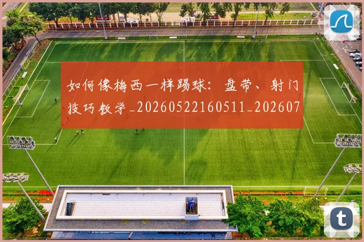 如何像梅西一样踢球：盘带、射门技巧教学_20260522160511_20260703230320_20260722145943