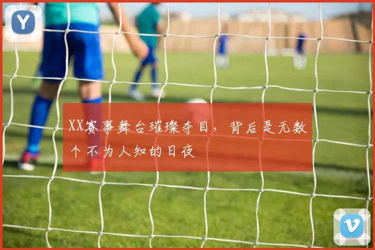 XX赛事舞台璀璨夺目，背后是无数个不为人知的日夜